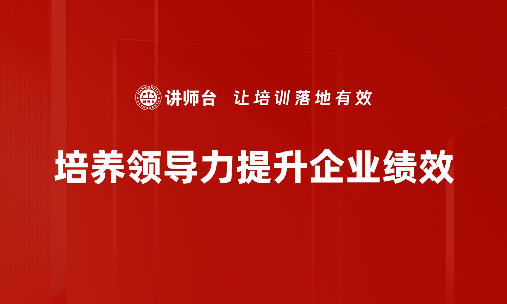 文章提升团队绩效的领导力培养策略与方法的缩略图