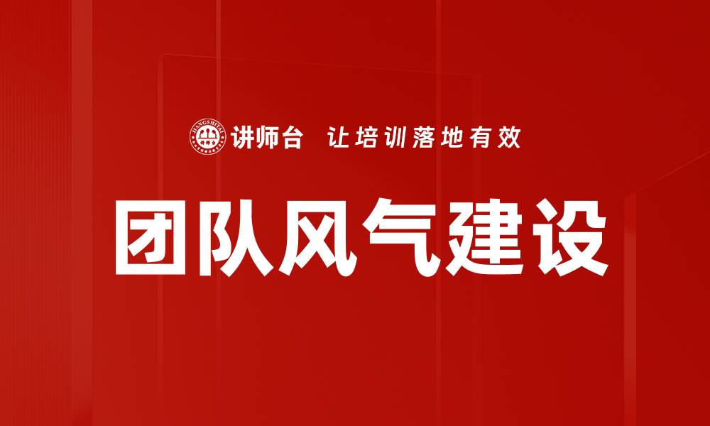 文章团队风气建设：提升企业凝聚力与绩效的关键策略的缩略图