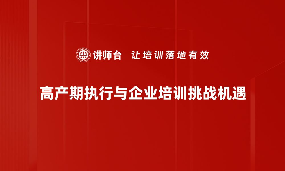 高产期执行与企业培训挑战机遇