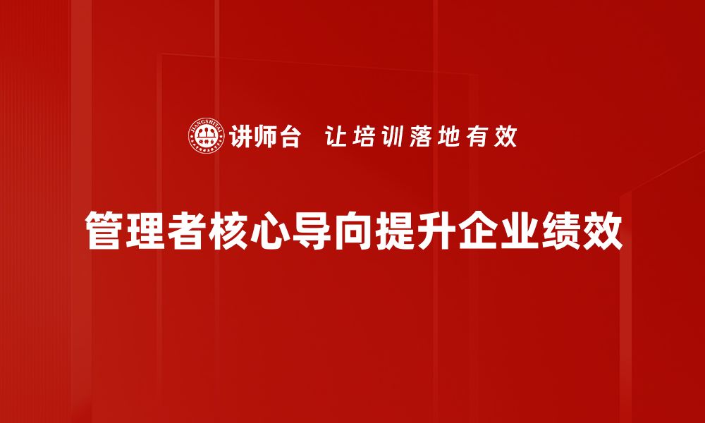 文章提升管理者核心导向，助力团队高效发展秘诀分享的缩略图