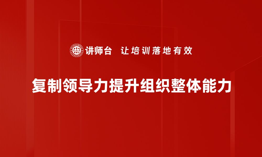 文章掌握复制领导力，成就团队卓越表现的秘诀的缩略图