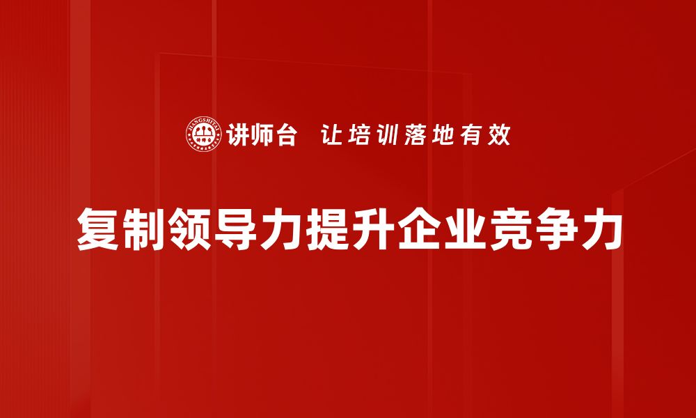 文章掌握复制领导力，助力团队高效成长与发展的缩略图