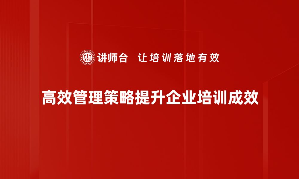 高效管理策略提升企业培训成效