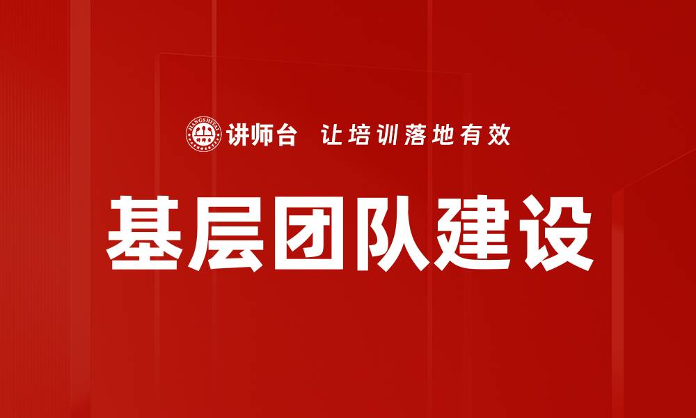 文章提升基层团队建设的有效策略与实践分享的缩略图
