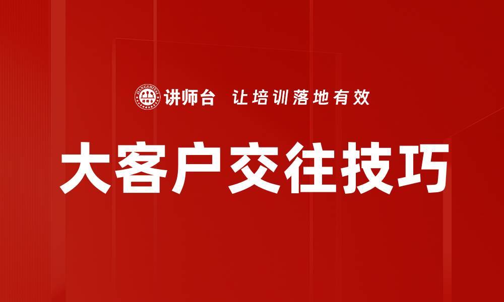 文章大客户交往的技巧与策略，提升合作成功率的缩略图