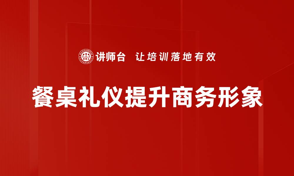 餐桌礼仪提升商务形象