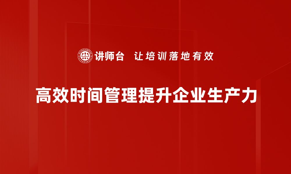 文章掌握高效时间管理的秘诀，让你事半功倍的缩略图