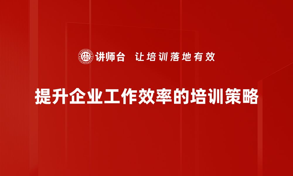 提升企业工作效率的培训策略