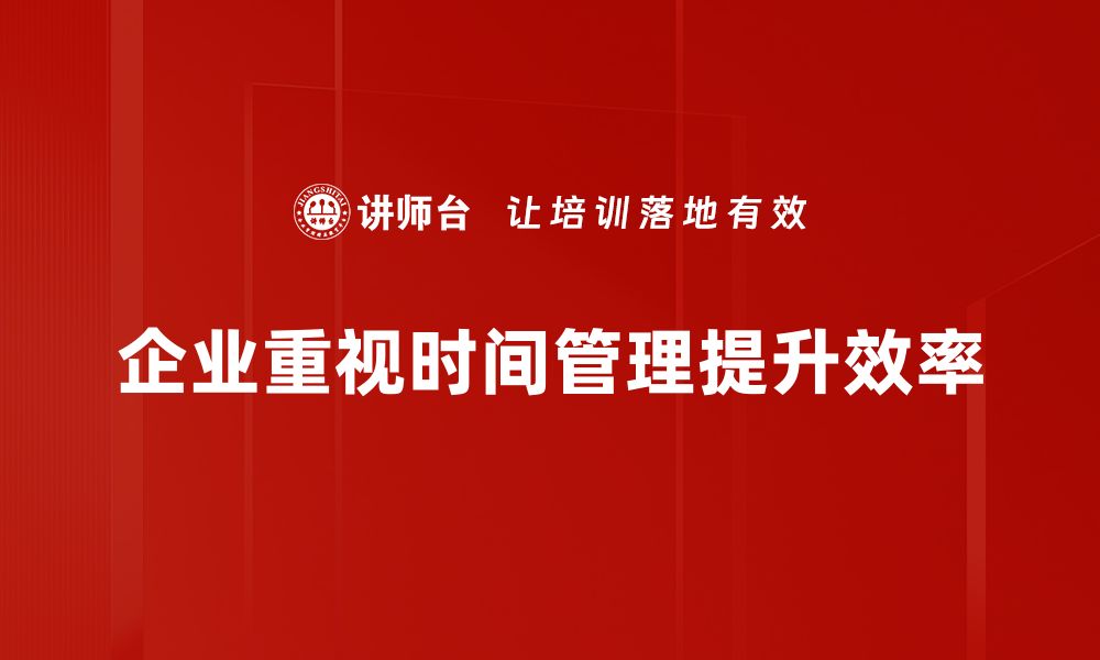 企业重视时间管理提升效率