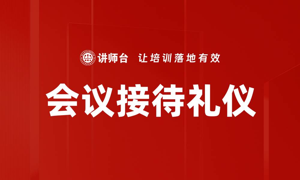 文章提升会议接待礼仪，打造专业形象和良好氛围的缩略图