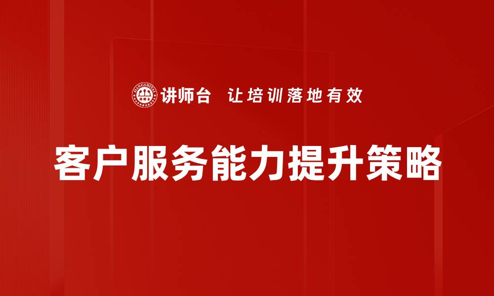 文章提升客户服务能力，打造卓越客户体验秘诀的缩略图