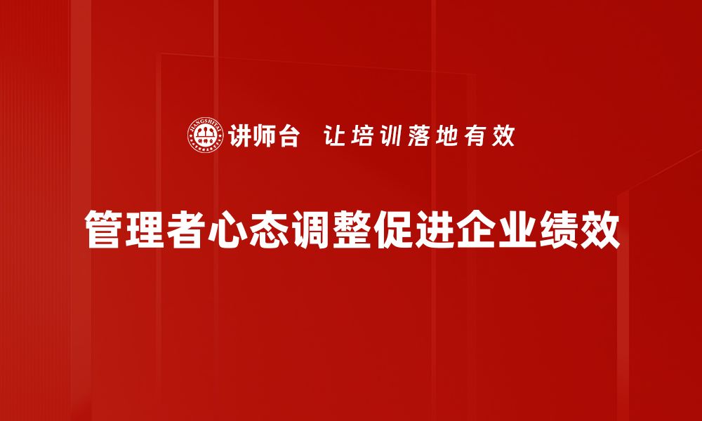 文章管理者心态调整的关键策略与实践技巧的缩略图