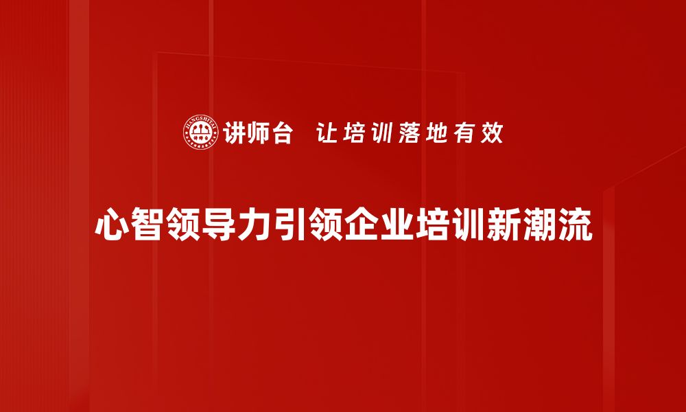 文章心智领导力：提升团队效能的关键策略与实践的缩略图