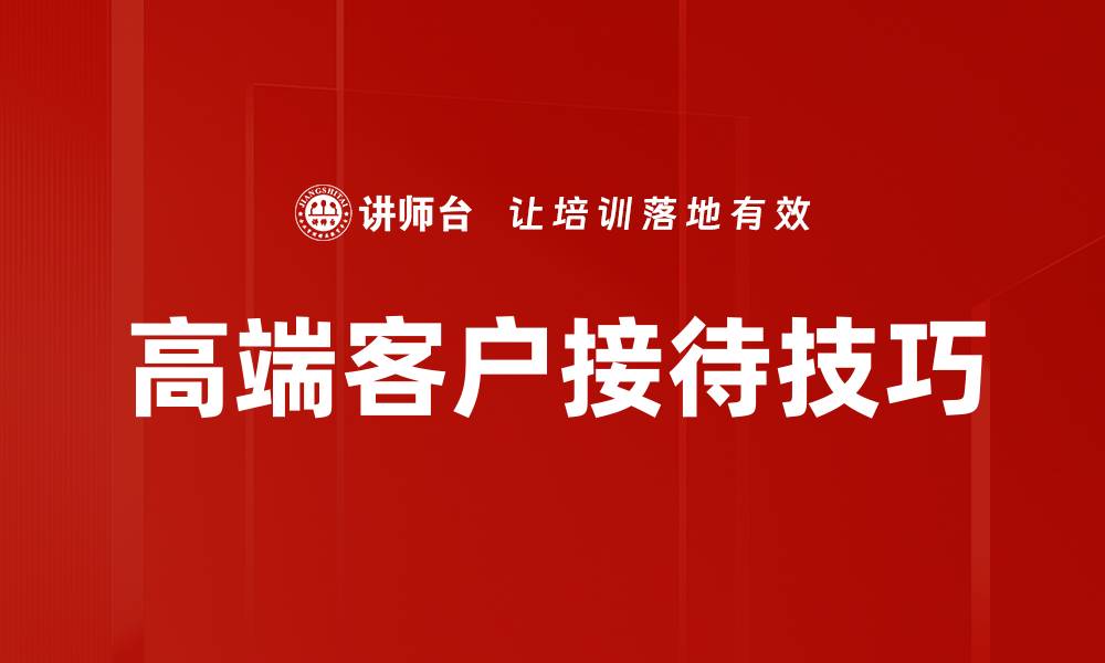 文章高端客户接待技巧：提升商务形象与满意度的缩略图
