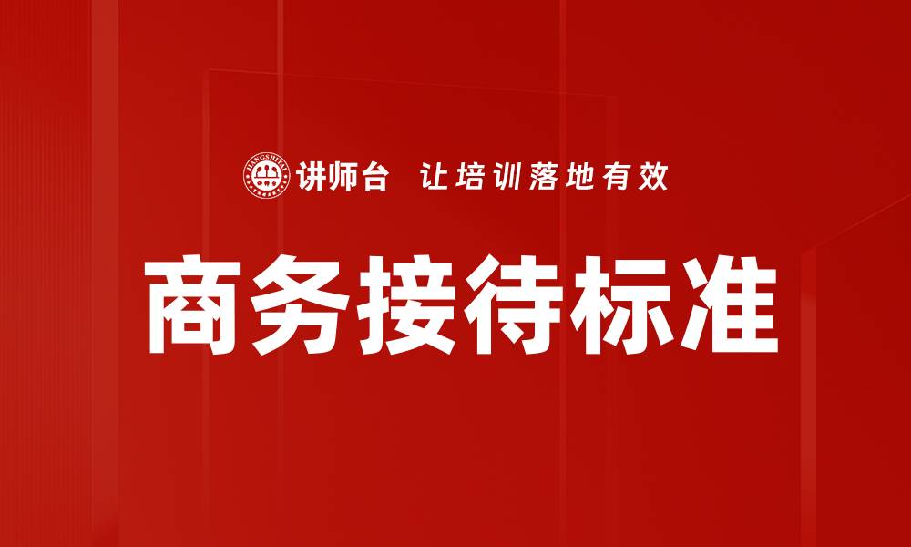 文章商务接待标准指南：提升企业形象与客户满意度的缩略图