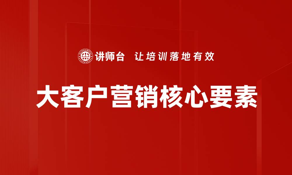 文章大客户营销策略：提升企业销量的关键秘诀的缩略图