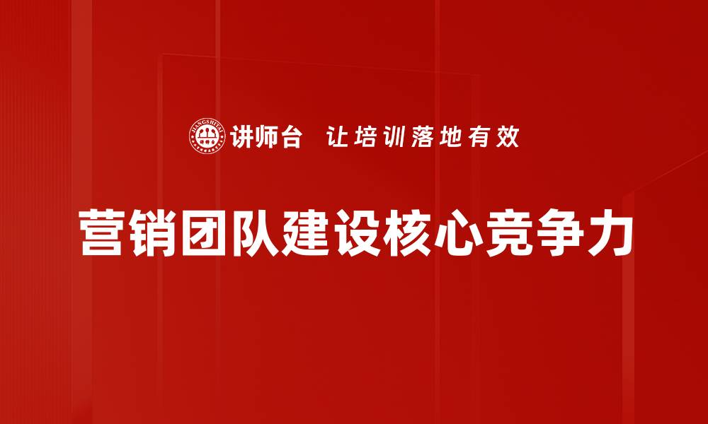 文章有效提升营销团队建设的五大关键策略的缩略图