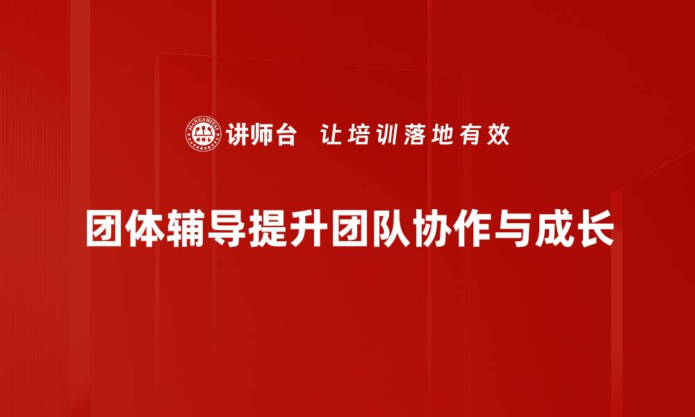 团体辅导提升团队协作与成长