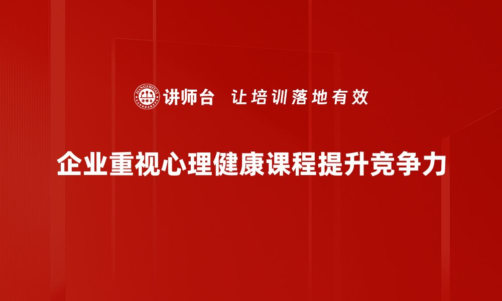 企业重视心理健康课程提升竞争力