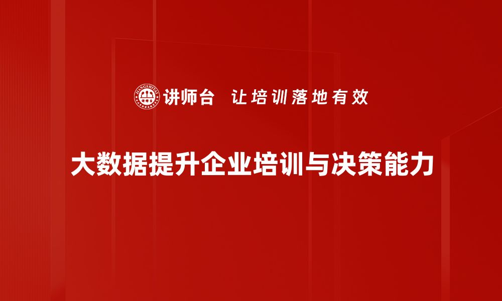 大数据提升企业培训与决策能力