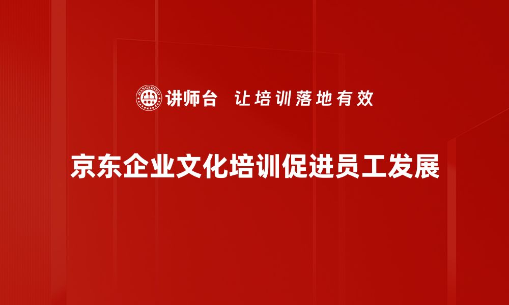 京东企业文化培训促进员工发展