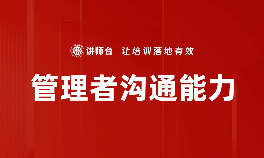 文章提升管理者沟通能力的关键技巧与策略的缩略图