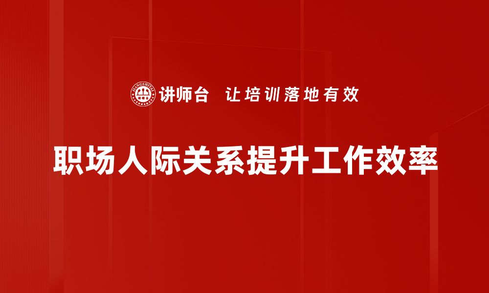 文章提升职场人际关系的5大秘诀，助你职场更顺利的缩略图