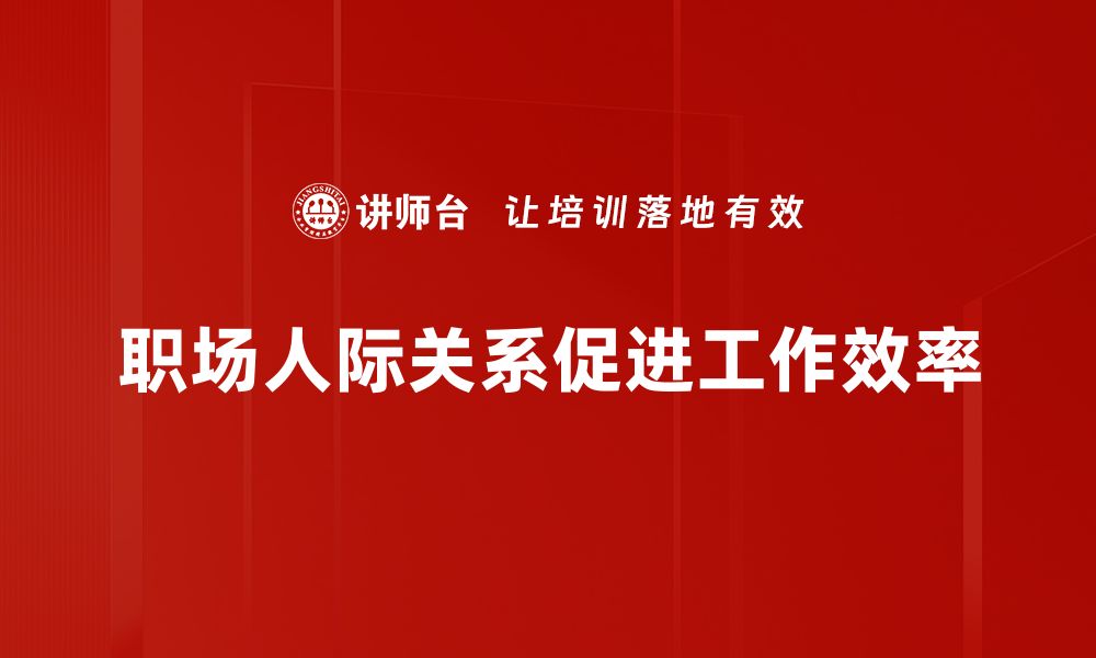 文章职场人际关系提升技巧，助你职场更顺利的缩略图