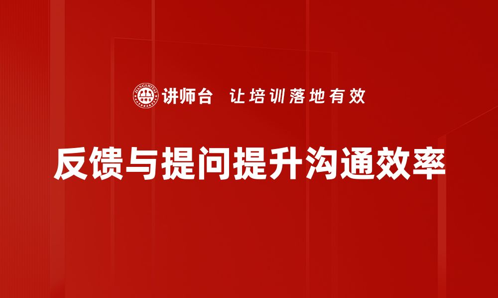 文章掌握反馈与提问技巧，提升沟通效率与影响力的缩略图