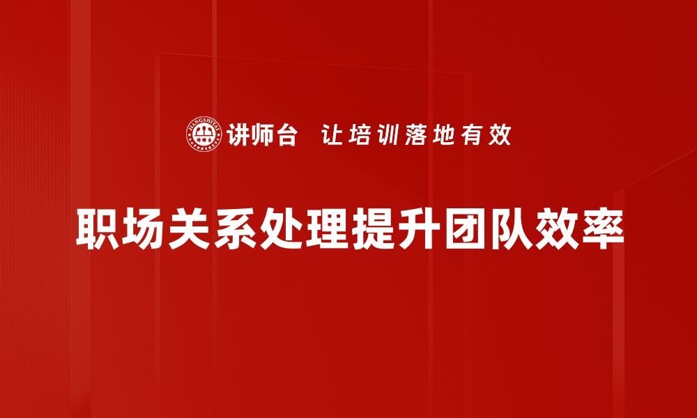 文章职场关系处理技巧：让你轻松应对复杂人际关系的缩略图