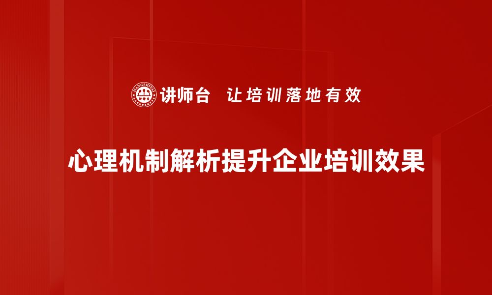 心理机制解析提升企业培训效果