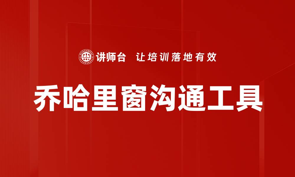 文章探索乔哈里窗：提升自我认知与沟通技巧的有效工具的缩略图