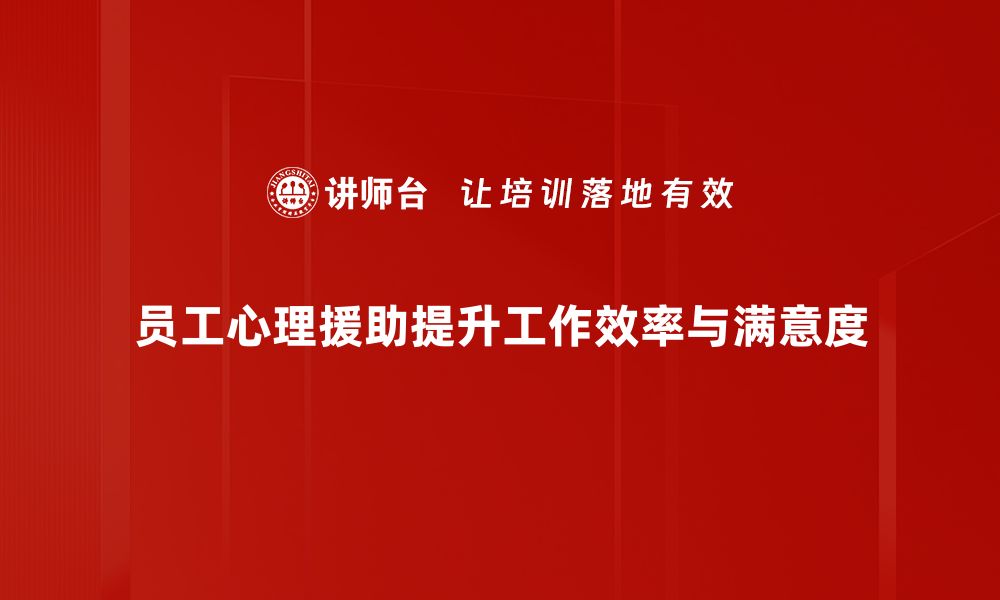 员工心理援助提升工作效率与满意度