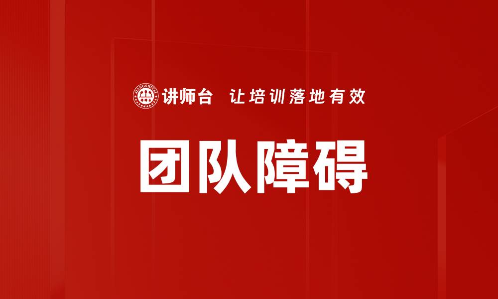 文章克服团队障碍，提升协作效率的有效策略的缩略图