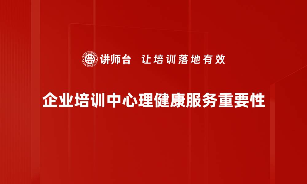 企业培训中心理健康服务重要性