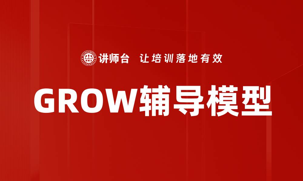 文章掌握GROW辅导模型，实现个人与团队快速成长的缩略图