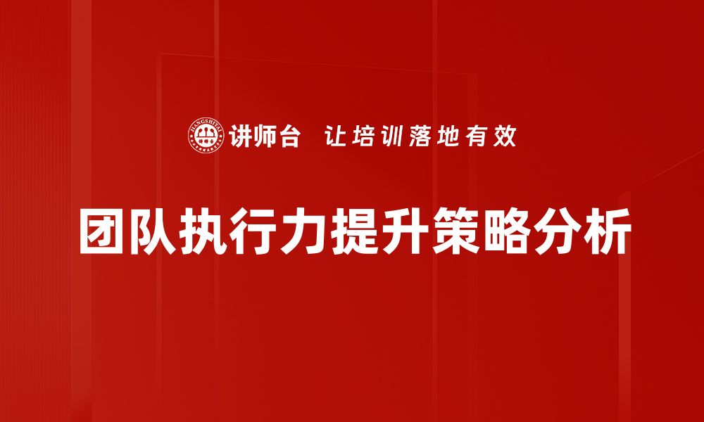 文章提升团队执行力的五大关键策略与实践分享的缩略图