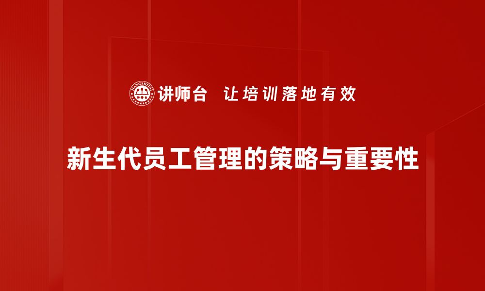 新生代员工管理的策略与重要性