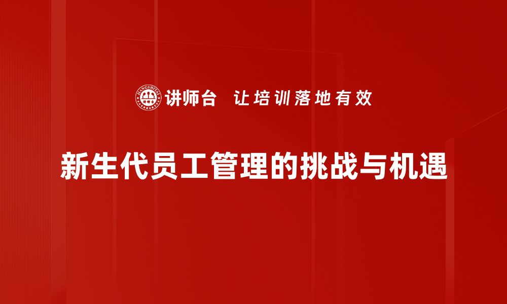 文章新生代员工管理：提升团队活力与创造力的策略的缩略图