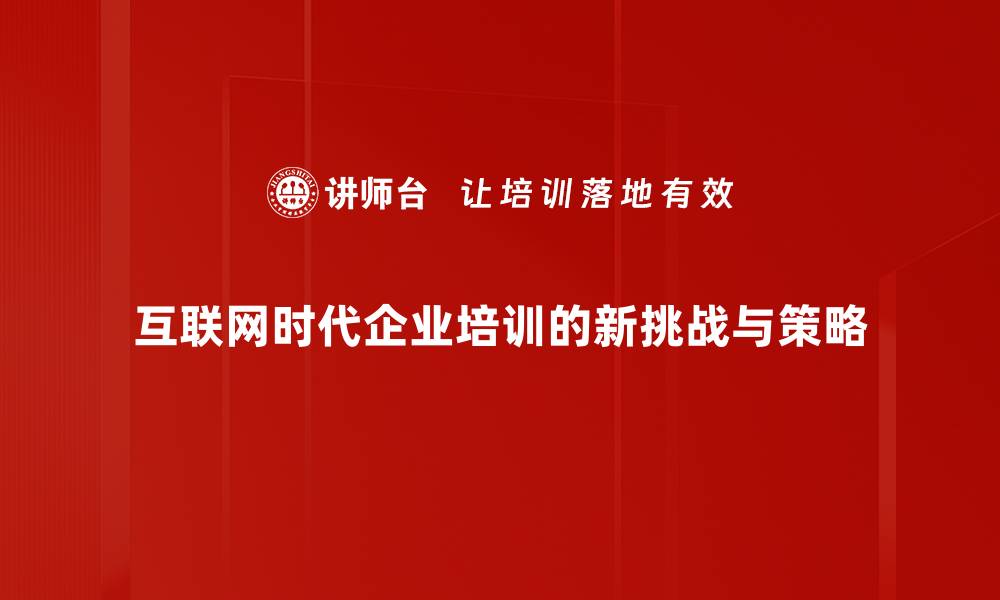 互联网时代企业培训的新挑战与策略