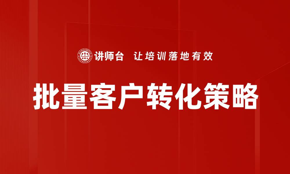 文章提高批量客户转化率的有效策略与技巧的缩略图