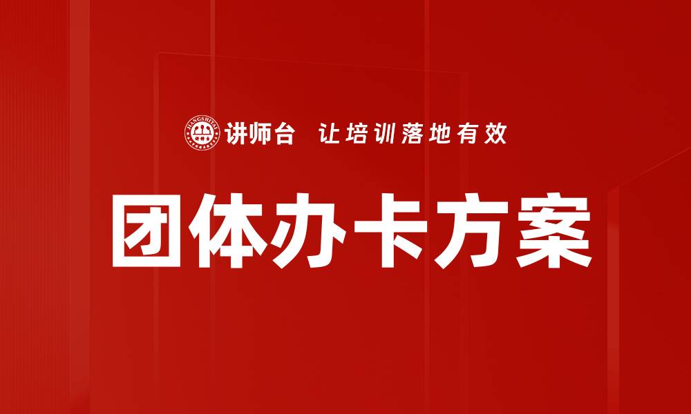 文章团体办卡方案：提升团队福利的最佳选择的缩略图