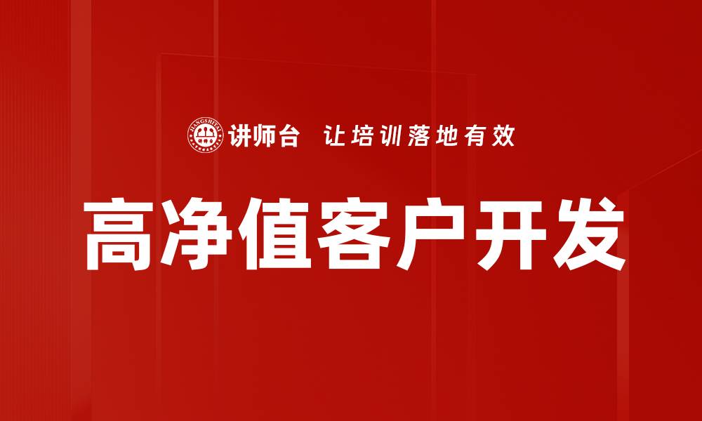 文章高净值客户开发策略助力财富管理成功的缩略图
