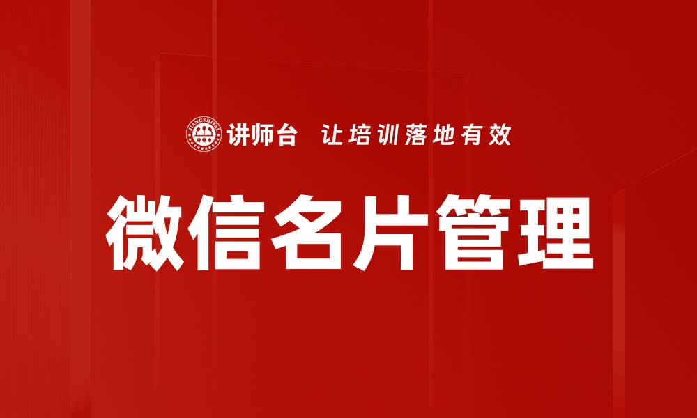 文章微信名片管理技巧：提升人脉拓展效率的秘诀的缩略图