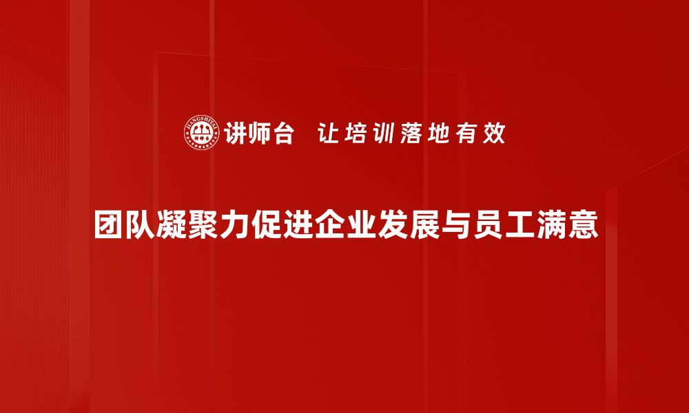 文章提升团队凝聚力的秘诀与实践技巧分享的缩略图