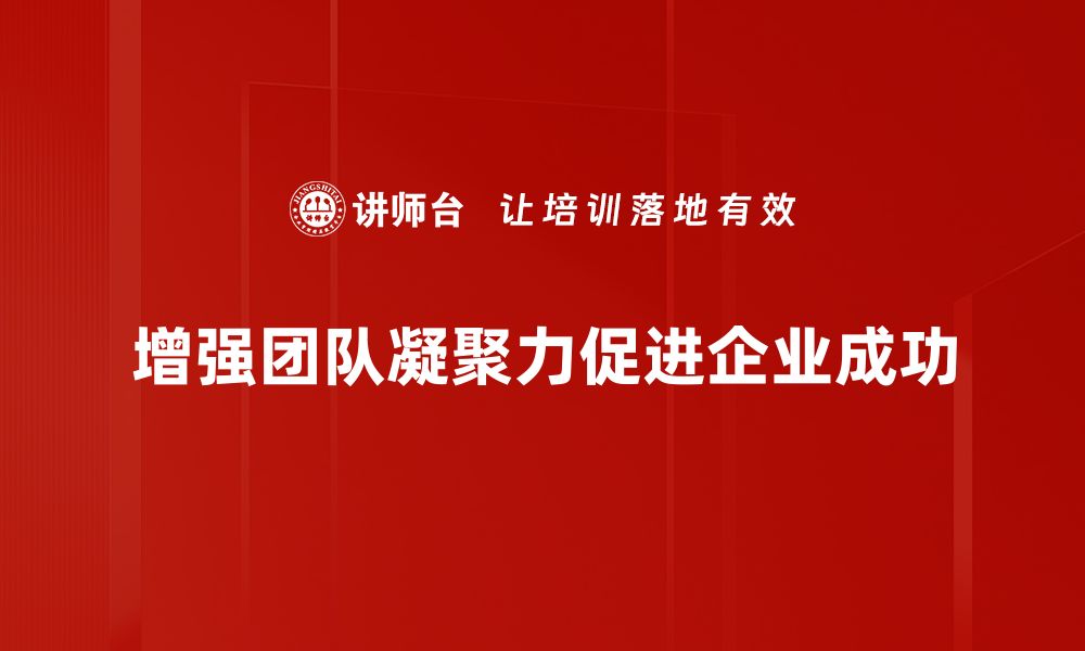 增强团队凝聚力促进企业成功