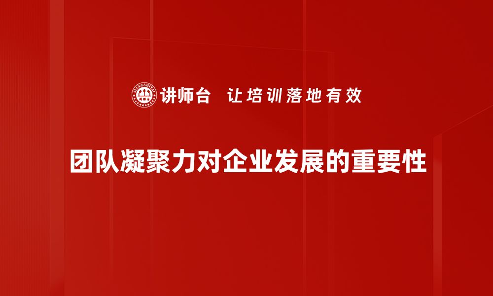 文章提升团队凝聚力的五大有效策略与实践分享的缩略图