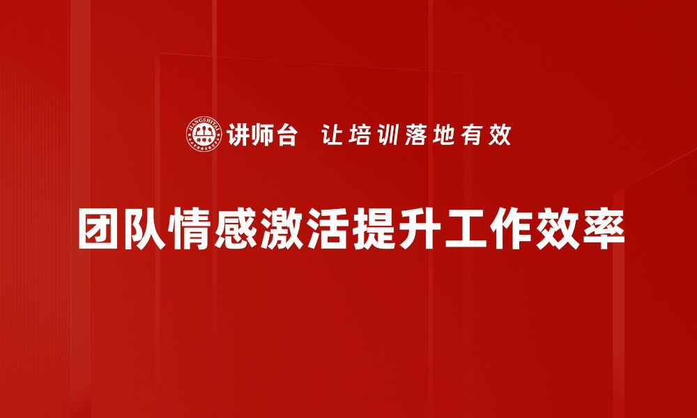 文章激活团队情感，提升协作效率的有效策略的缩略图