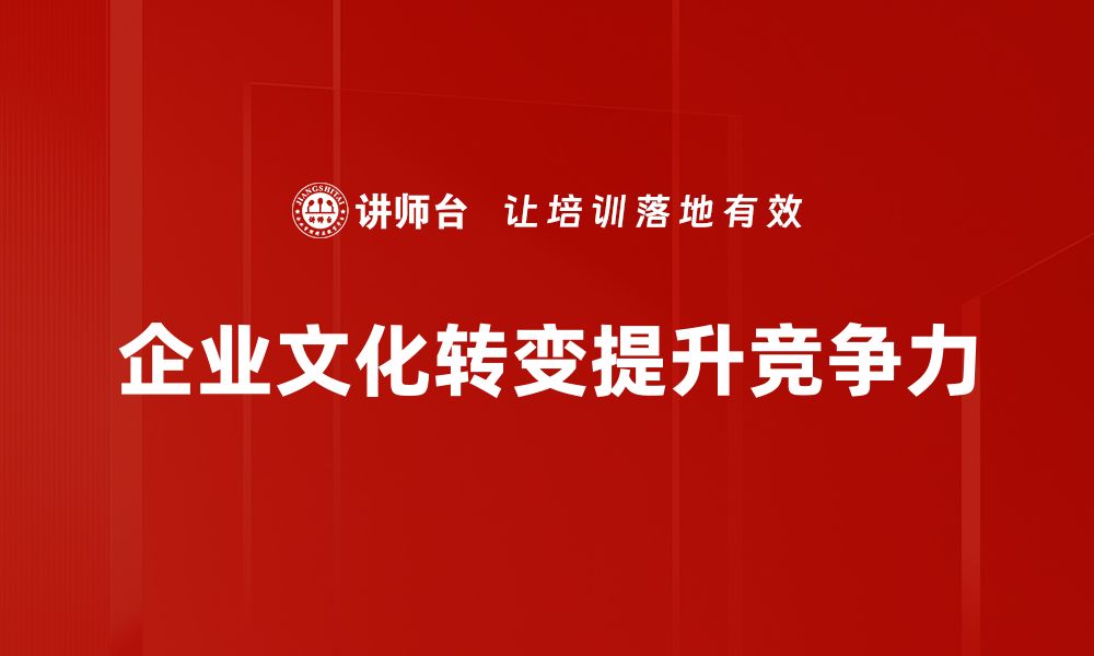 文章企业文化转变：提升团队凝聚力的关键策略的缩略图