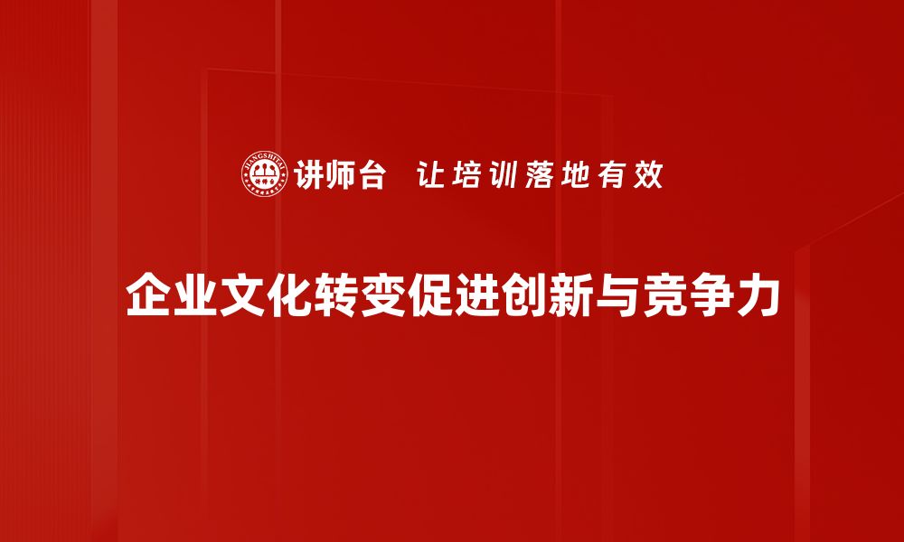 企业文化转变促进创新与竞争力